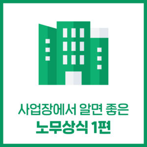 사업장에서 알면 좋은 '노무상식' 1편
