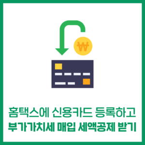 홈택스에 신용카드 등록하고, 부가가치세 매입 세액공제 받자!