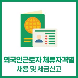 외국인 근로자 '체류자격(비자)'별 채용 및 세금신고