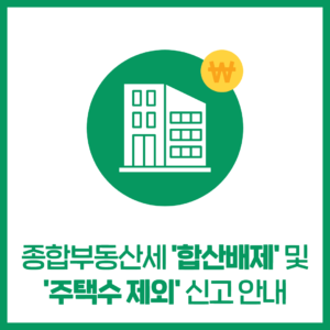 종합부동산세 '합산배제' 및 '주택수 제외' 신고 안내