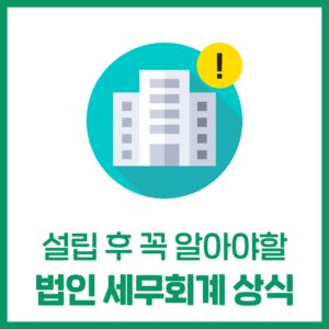 법인 설립 후 알아야 하는 세무회계 상식
