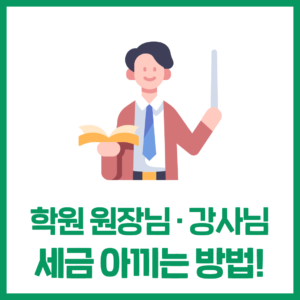 학원 원장님과 강사님을 위한 세금 절세 노하우