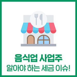 음식업(요식업) 사업주가 알아야하는 세금이슈