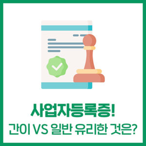 사업자등록증, 간이 vs 일반 유리한 것은?