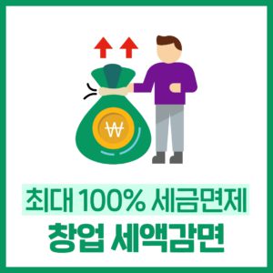 최대100% 세금이 면제되는, 창업중소기업 세액감면