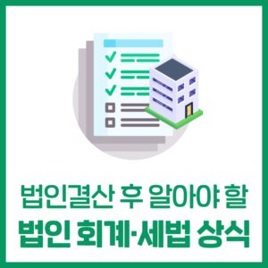 법인결산 후 반드시 알아야 할 회계·세법 상식