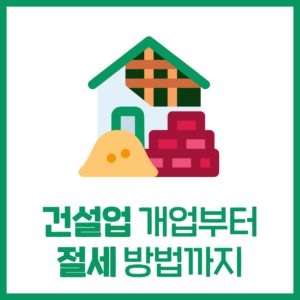 건설업 개업부터 절세방법까지
