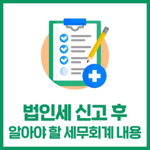 법인세 신고 후 알아야 할 세무회계 내용