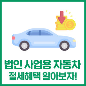 법인차 운영 시 절세혜택 알아보기!
