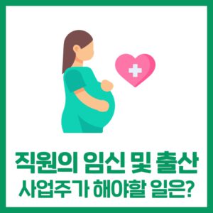 직원이 임신 및 출산을 한다면?