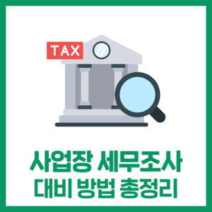 사업장 세무조사 대비 방법 총정리 (정기·비정기 조사 핵심)