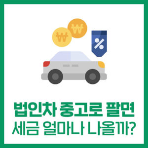 '법인 업무용 자동차' 직접 팔아봤습니다.. (부가세 폭탄)
