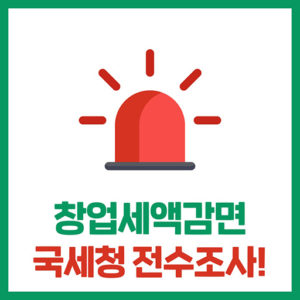창업중소기업 세액감면(창업감면) 전수조사 중!?